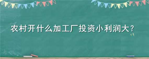 农村开什么加工厂投资小利润大 农村开什么加工厂投资小利润大的