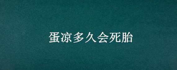 蛋凉多久会死胎（鸡蛋凉多久能死胎）