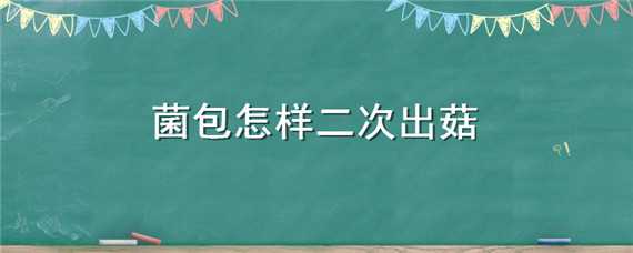 菌包怎样二次出菇 菌包怎样二次出菇类