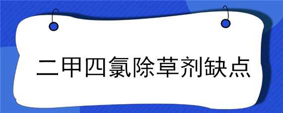 二甲四氯除草剂缺点（二甲四氯除草剂注意事项）