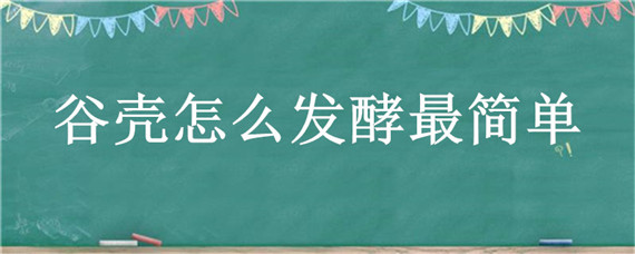 谷壳怎么发酵最简单 谷壳怎样发酵