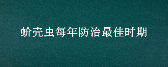 蚧壳虫每年防治最佳时期 蚧虫在防治上应抓住什么时机