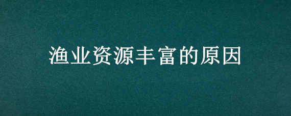 渔业资源丰富的原因（明古鲁省渔业资源丰富的原因）