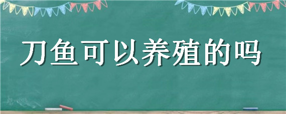 刀鱼可以养殖的吗 刀鱼有没有养殖的