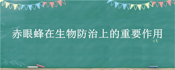 赤眼蜂在生物防治上的重要作用 赤眼蜂在生物防治上的重要作用为什么