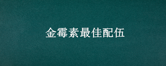 金霉素最佳配伍（金霉素与土霉素配伍）