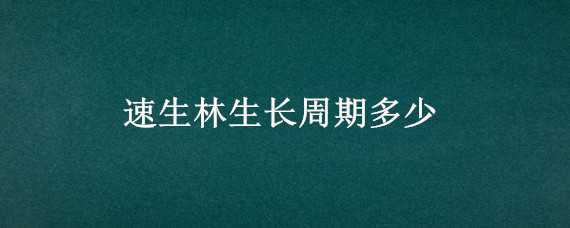 速生林生长周期多少（速生林生长周期多少年）