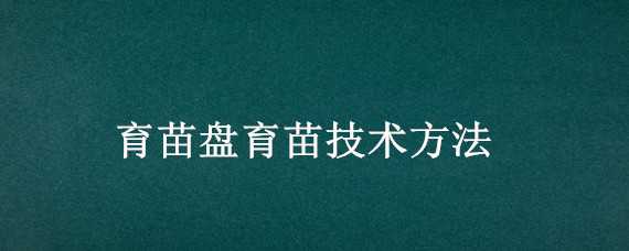 育苗盘育苗技术方法 育苗盘育苗技术方法视频