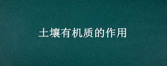 土壤有机质的作用 关于土壤有机质的作用