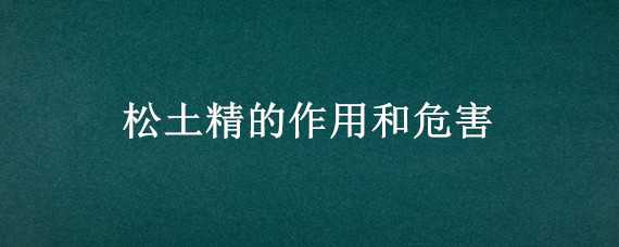 松土精的作用和危害（松土精有什么危害）