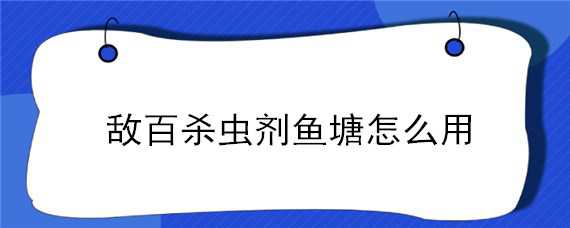 敌百杀虫剂鱼塘怎么用（敌百杀虫剂鱼塘用后几天可以解毒）