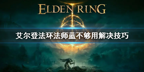 艾尔登法环法师蓝不够用解决技巧 老头环法师蓝不够怎么办