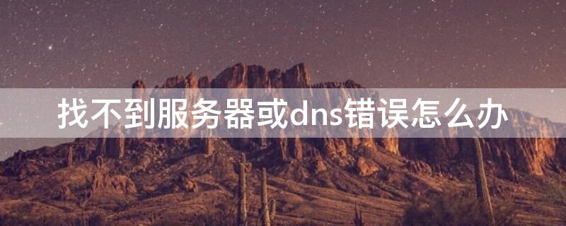 找不到服务器或dns错误怎么办