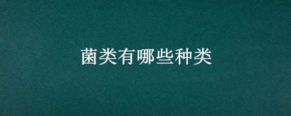 菌类有哪些种类 菌类有哪些种类和图片