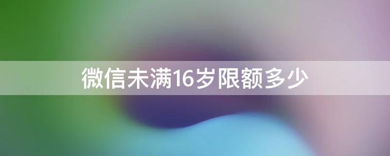 微信未满16岁限额多少