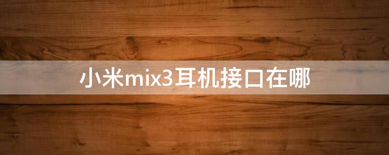 小米mix3耳机接口在哪