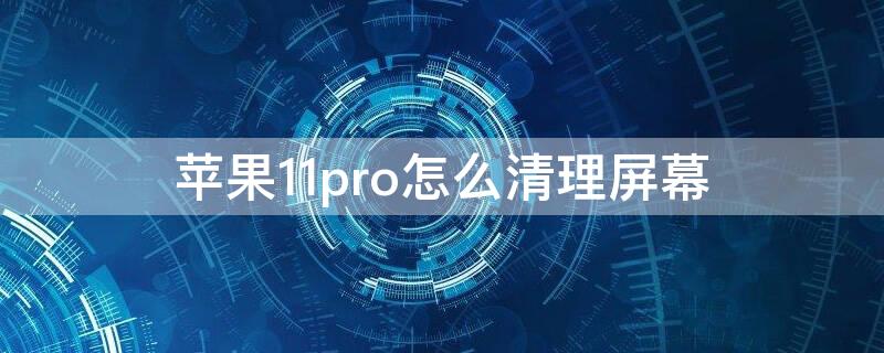 iPhone11pro怎么清理屏幕