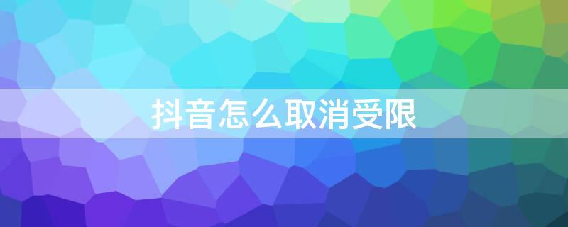 抖音怎么取消受限