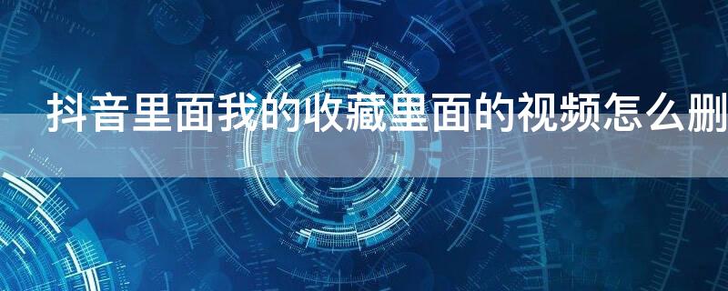 抖音里面我的收藏里面的视频怎么删除