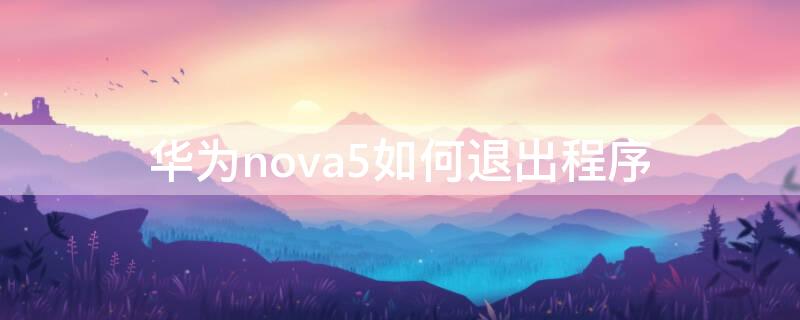 华为nova5如何退出程序