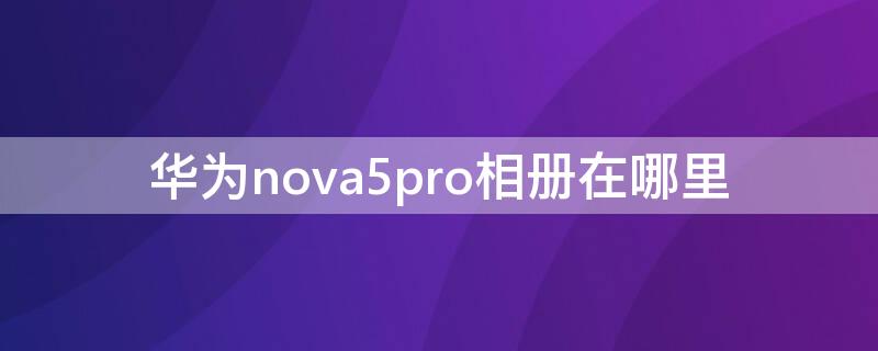 华为nova5pro相册在哪里