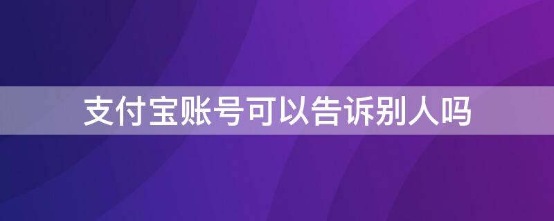 支付宝账号可以告诉别人吗