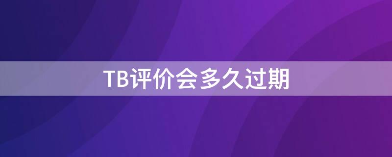 TB评价会多久过期