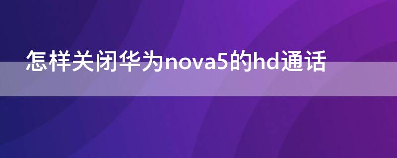 怎样关闭华为nova5的hd通话