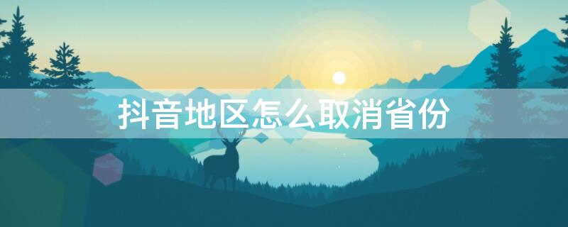 抖音地区怎么取消省份