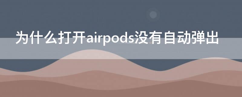 为什么打开airpods没有自动弹出