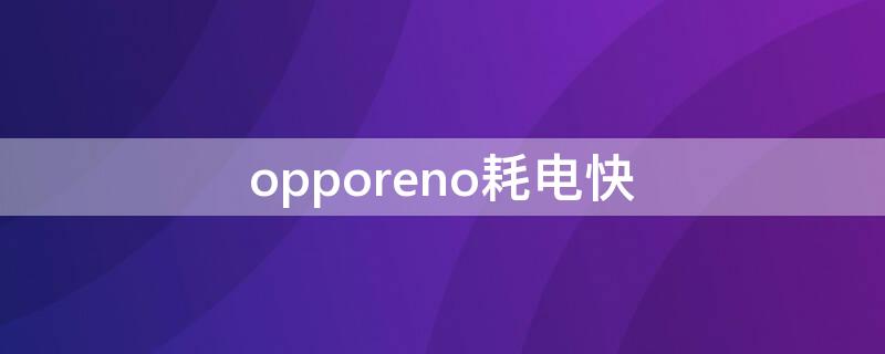 opporeno耗电快