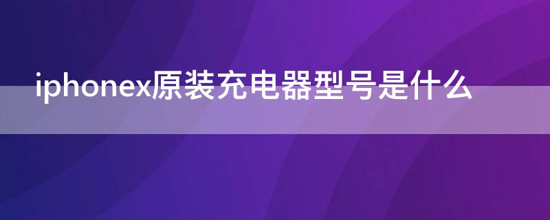 iPhonex原装充电器型号是什么