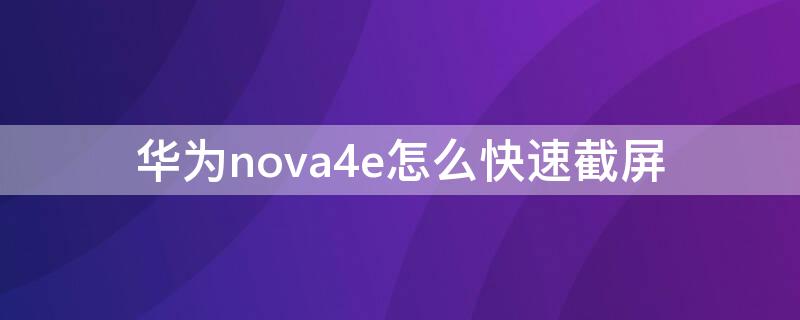 华为nova4e怎么快速截屏