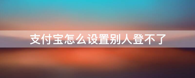 支付宝怎么设置别人登不了