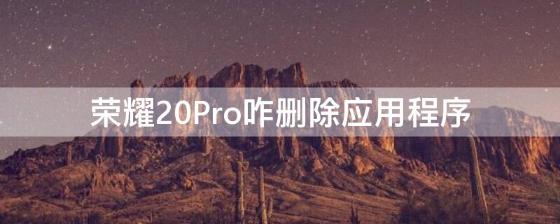 荣耀20Pro咋删除应用程序