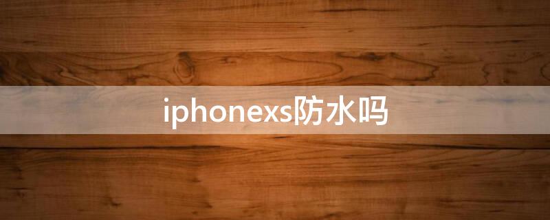 iPhonexs防水吗