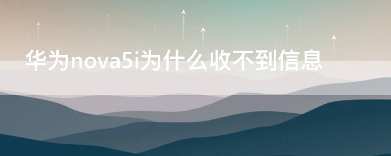 华为nova5i为什么收不到信息