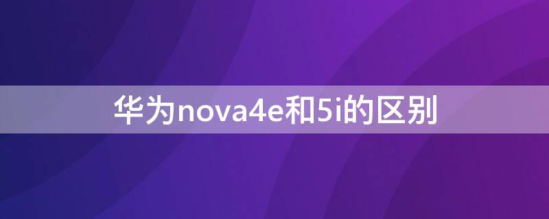 华为nova4e和5i的区别