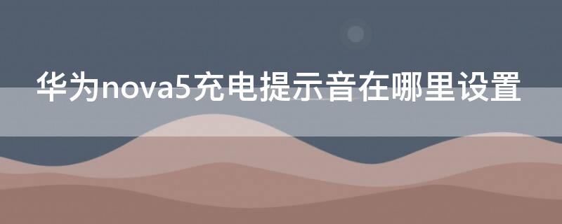 华为nova5充电提示音在哪里设置