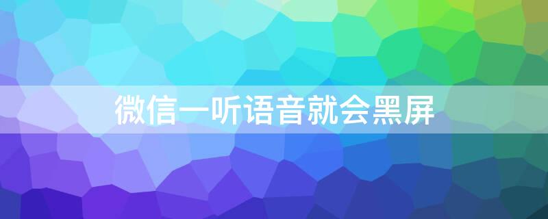 微信一听语音就会黑屏