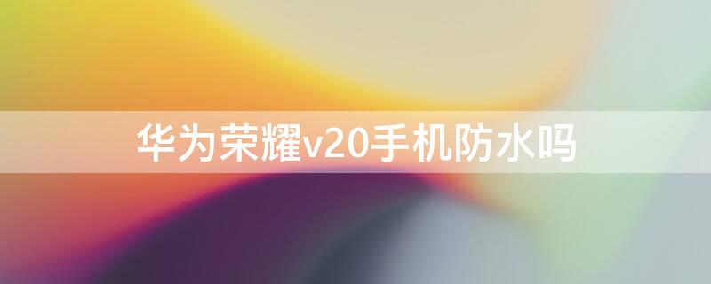 华为荣耀v20手机防水吗