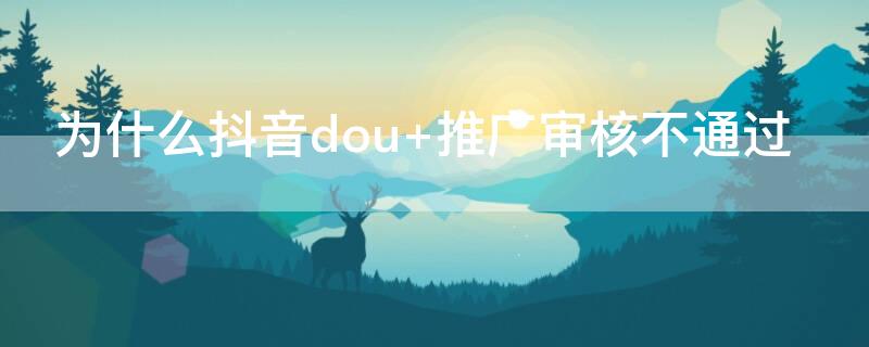 为什么抖音dou+推广审核不通过