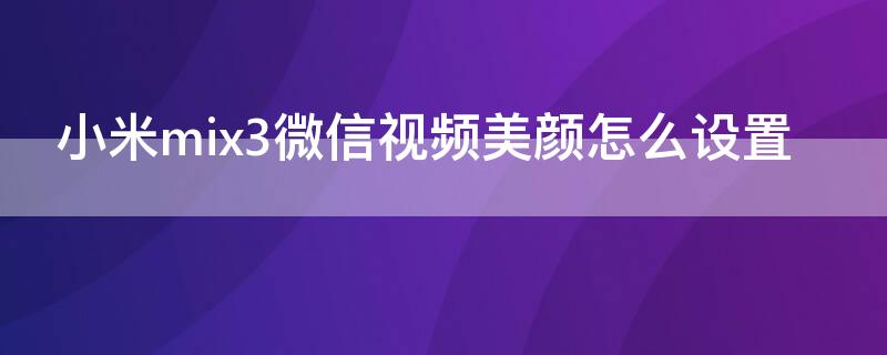 小米mix3微信视频美颜怎么设置