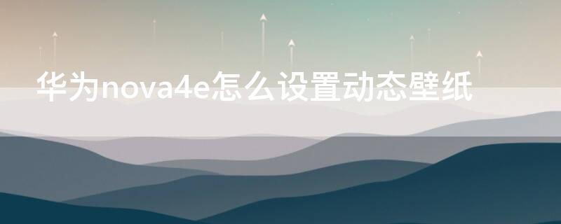 华为nova4e怎么设置动态壁纸