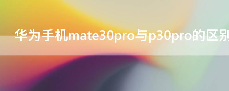 华为手机mate30pro与p30pro的区别