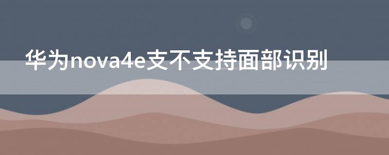 华为nova4e支不支持面部识别