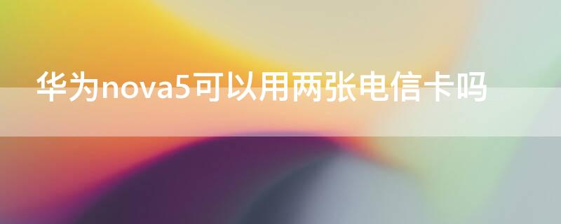 华为nova5可以用两张电信卡吗