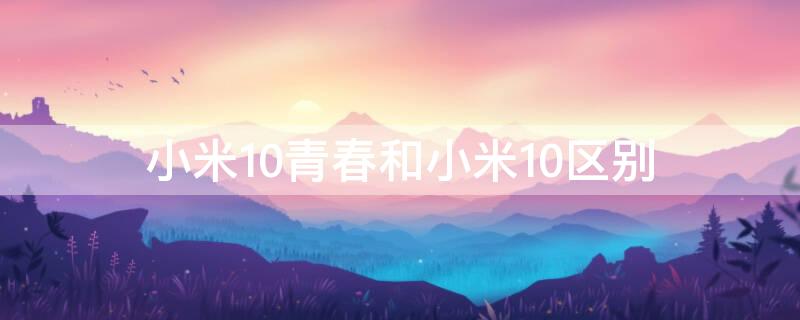 小米10青春和小米10区别