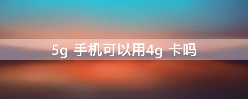 5g 手机可以用4g 卡吗