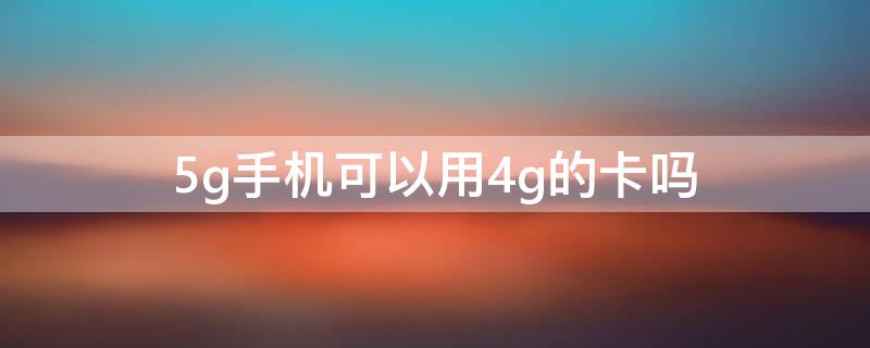 5g手机可以用4g的卡吗